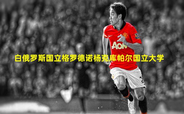 白俄罗斯国立格罗德诺杨克库帕尔国立大学