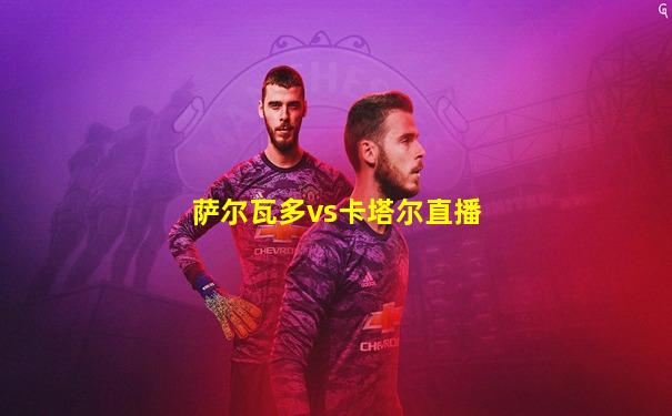 萨尔瓦多vs卡塔尔直播