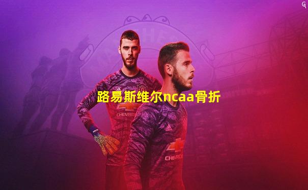 路易斯维尔ncaa骨折