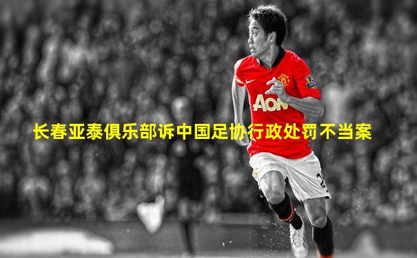 长春亚泰俱乐部诉中国足协行政处罚不当案