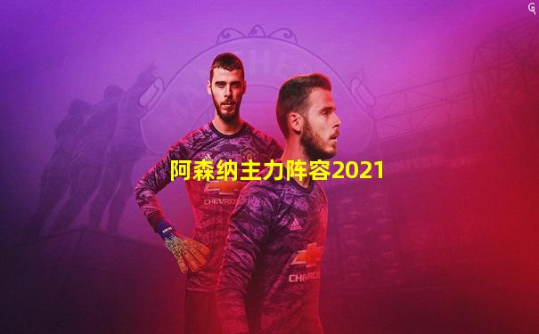 阿森纳主力阵容2021